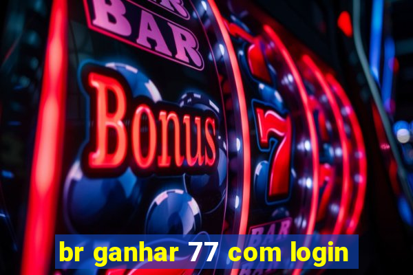 br ganhar 77 com login